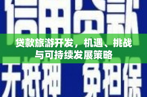 郧西贷款旅游开发，机遇、挑战与可持续发展策略