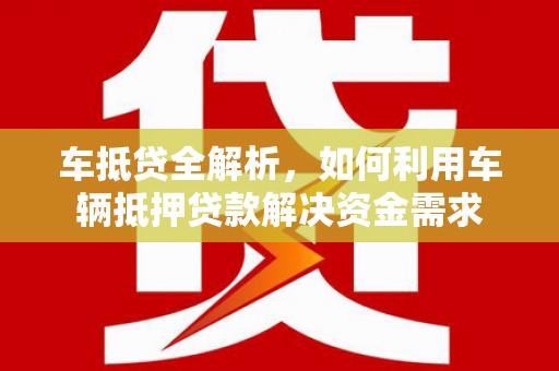 郧西车抵贷全解析，如何利用车辆抵押贷款解决资金需求