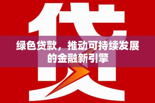 郧西绿色贷款，推动可持续发展的金融新引擎