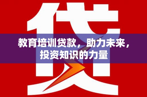 郧西教育培训贷款，助力未来，投资知识的力量