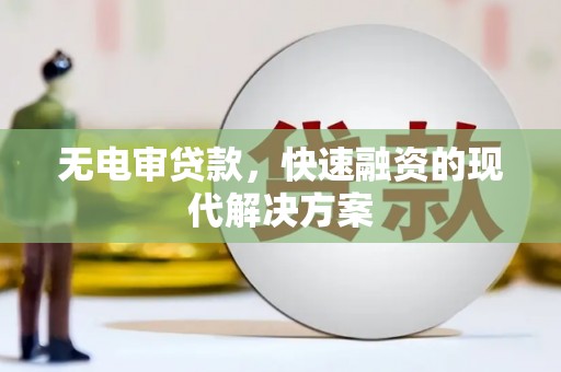 郧西无电审贷款，快速融资的现代解决方案
