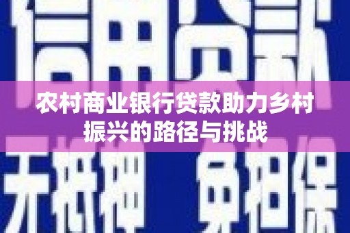 郧西农村商业银行贷款助力乡村振兴的路径与挑战
