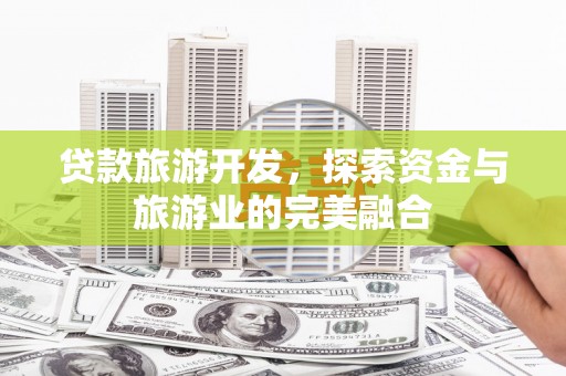 郧西贷款旅游开发，探索资金与旅游业的完美融合