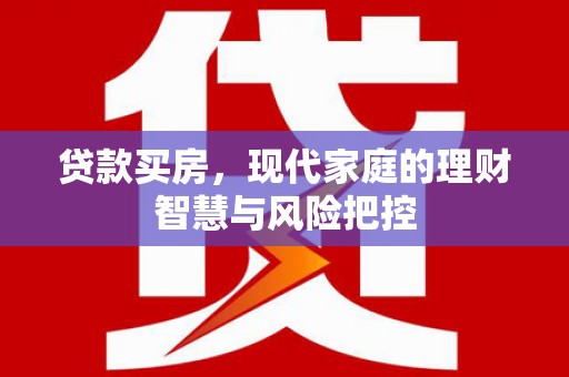 郧西贷款买房，现代家庭的理财智慧与风险把控