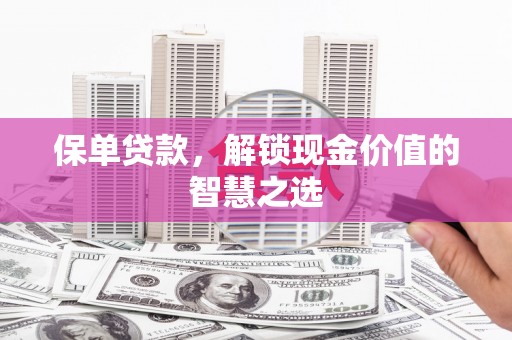 郧西保单贷款，解锁现金价值的智慧之选