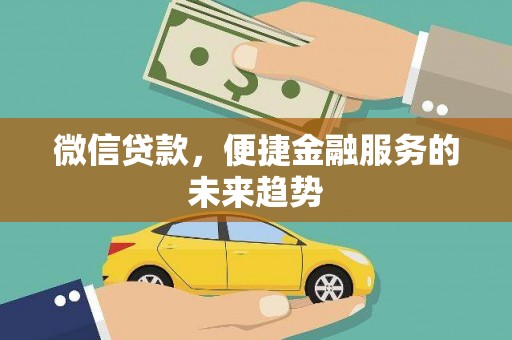 郧西微信贷款，便捷金融服务的未来趋势