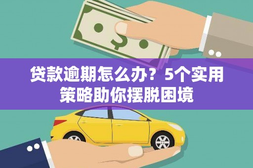 郧西贷款逾期怎么办？5个实用策略助你摆脱困境