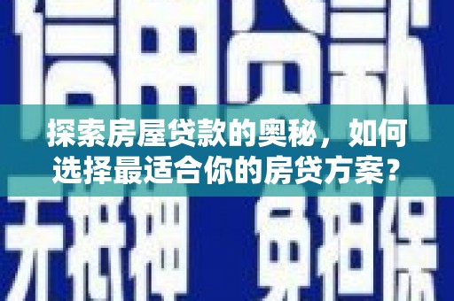 郧西探索房屋贷款的奥秘，如何选择最适合你的房贷方案？