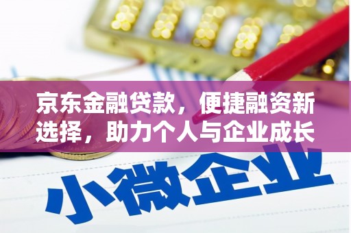 郧西京东金融贷款，便捷融资新选择，助力个人与企业成长