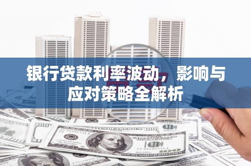 郧西银行贷款利率波动，影响与应对策略全解析