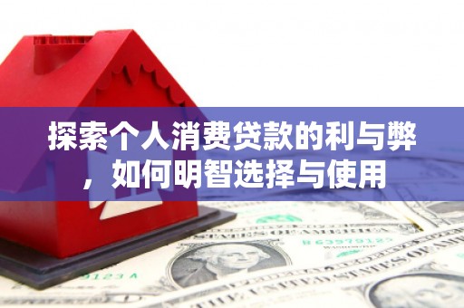 郧西探索个人消费贷款的利与弊，如何明智选择与使用