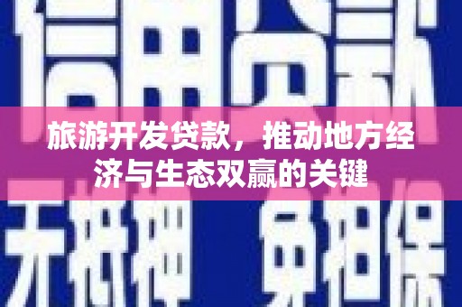 郧西旅游开发贷款，推动地方经济与生态双赢的关键