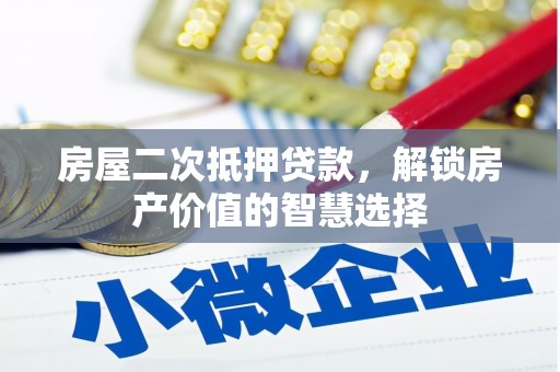 郧西房屋二次抵押贷款，解锁房产价值的智慧选择