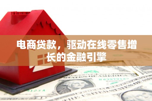 郧西电商贷款，驱动在线零售增长的金融引擎