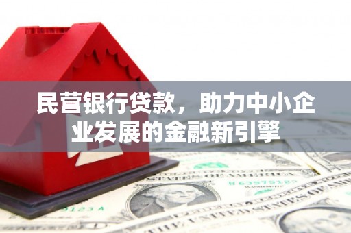 郧西民营银行贷款，助力中小企业发展的金融新引擎