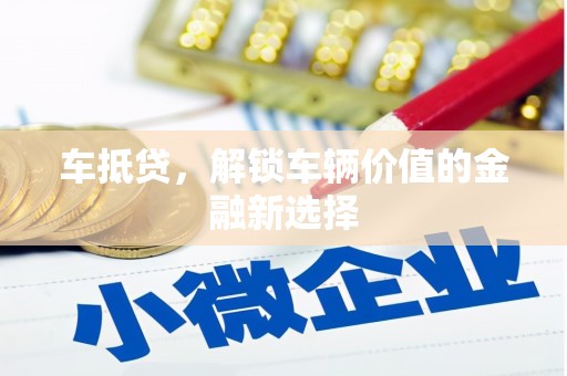 郧西车抵贷，解锁车辆价值的金融新选择