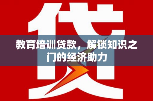郧西教育培训贷款，解锁知识之门的经济助力