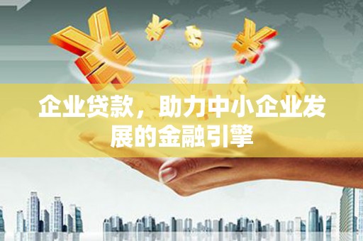 郧西企业贷款，助力中小企业发展的金融引擎