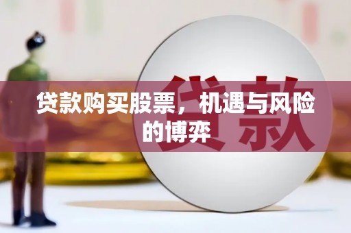 郧西贷款购买股票，机遇与风险的博弈