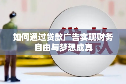 郧西如何通过贷款广告实现财务自由与梦想成真