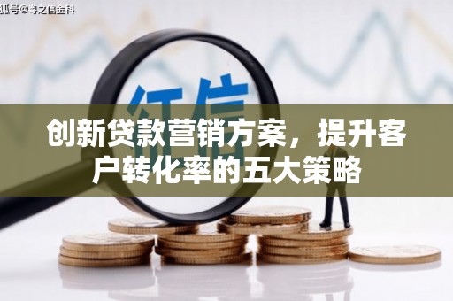 郧西创新贷款营销方案，提升客户转化率的五大策略
