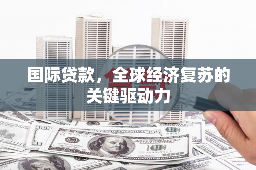 郧西国际贷款，全球经济复苏的关键驱动力