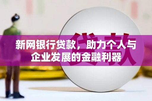 郧西新网银行贷款，助力个人与企业发展的金融利器