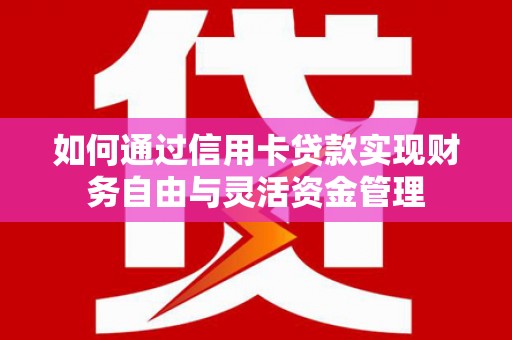 郧西如何通过信用卡贷款实现财务自由与灵活资金管理