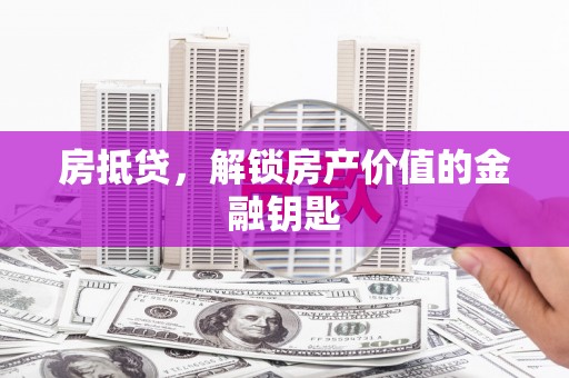 郧西房抵贷，解锁房产价值的金融钥匙