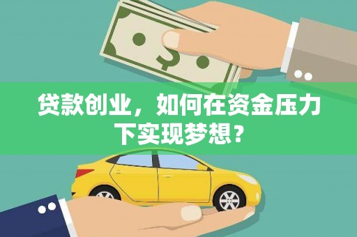 郧西贷款创业，如何在资金压力下实现梦想？