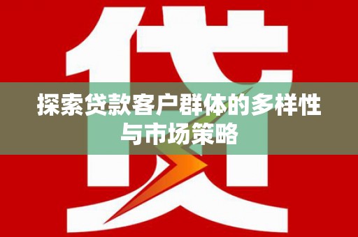 郧西探索贷款客户群体的多样性与市场策略