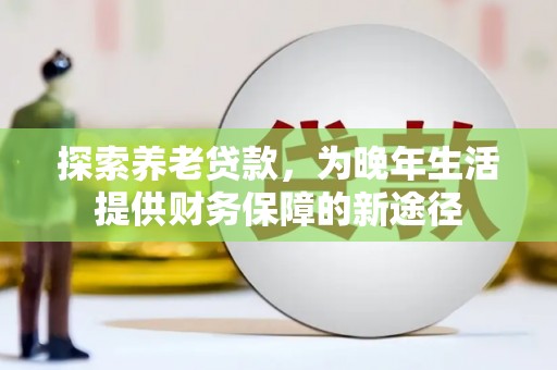 郧西探索养老贷款，为晚年生活提供财务保障的新途径