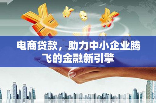 郧西电商贷款，助力中小企业腾飞的金融新引擎