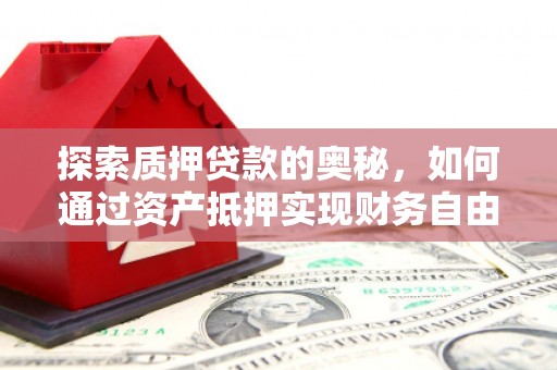 郧西探索质押贷款的奥秘，如何通过资产抵押实现财务自由