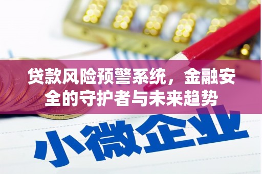 郧西贷款风险预警系统，金融安全的守护者与未来趋势