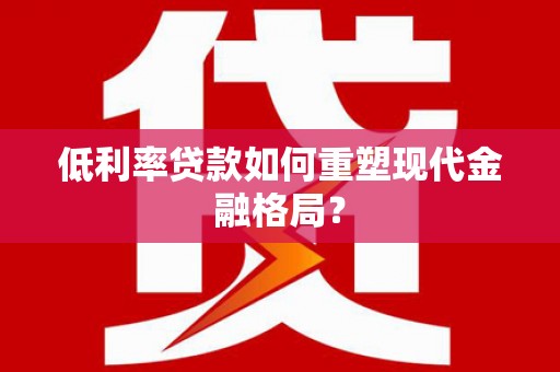 郧西低利率贷款如何重塑现代金融格局？