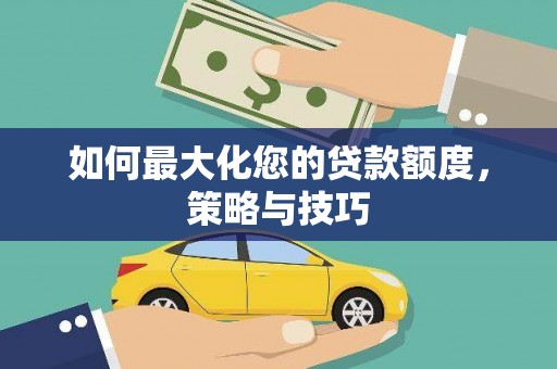 郧西如何最大化您的贷款额度，策略与技巧