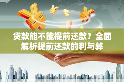郧西贷款能不能提前还款？全面解析提前还款的利与弊