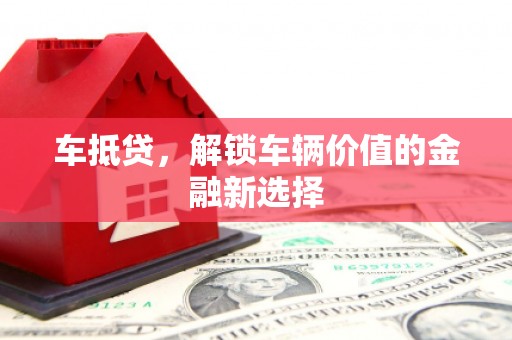 郧西车抵贷，解锁车辆价值的金融新选择