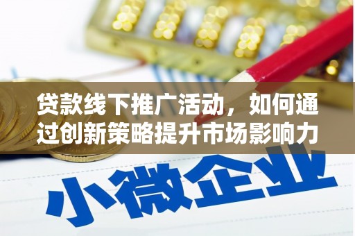 郧西贷款线下推广活动，如何通过创新策略提升市场影响力