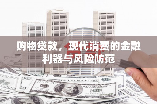 郧西购物贷款，现代消费的金融利器与风险防范