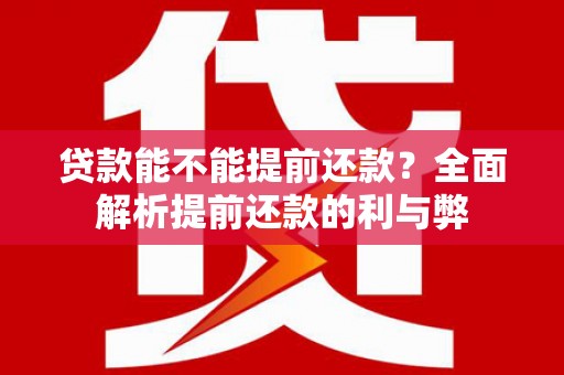 郧西贷款能不能提前还款？全面解析提前还款的利与弊