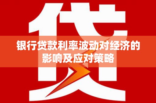 郧西银行贷款利率波动对经济的影响及应对策略