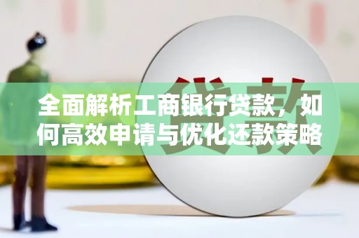 郧西全面解析工商银行贷款，如何高效申请与优化还款策略
