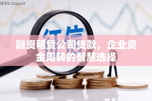 郧西融资租赁公司贷款，企业资金周转的智慧选择