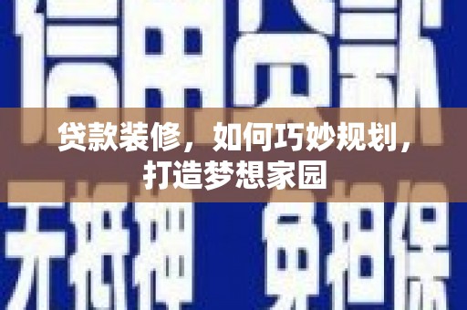 郧西贷款装修，如何巧妙规划，打造梦想家园