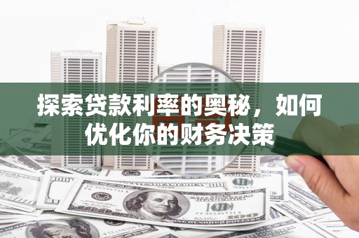 郧西探索贷款利率的奥秘，如何优化你的财务决策