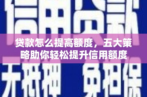 郧西贷款怎么提高额度，五大策略助你轻松提升信用额度
