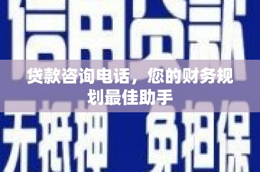 郧西贷款咨询电话，您的财务规划最佳助手