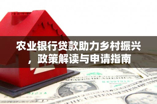 郧西农业银行贷款助力乡村振兴，政策解读与申请指南